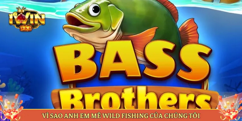 Vì Sao Anh Em Mê Wild Fishing Của Chúng Tôi