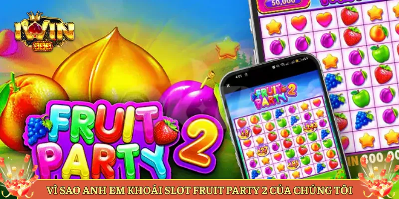 Vì Sao Anh Em Khoái Slot Fruit Party 2 Của Chúng Tôi