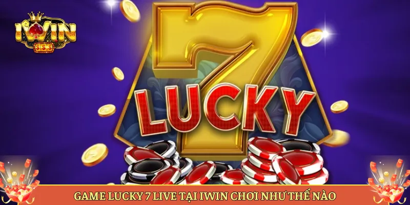 Game Lucky 7 Live Tại Iwin Chơi Như Thế Nào
