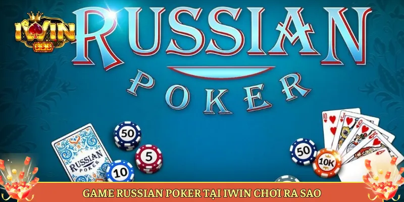 Game Russian Poker Tại Iwin Chơi Ra Sao