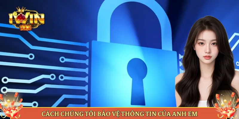 Cách Chúng Tôi Bảo Vệ Thông Tin Của Anh Em