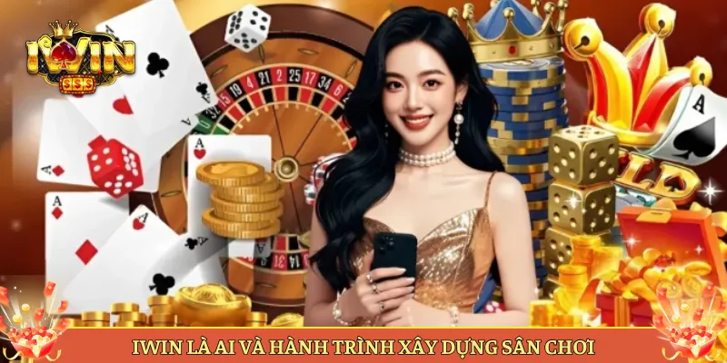 Iwin Là Ai Và Hành Trình Xây Dựng Sân Chơi