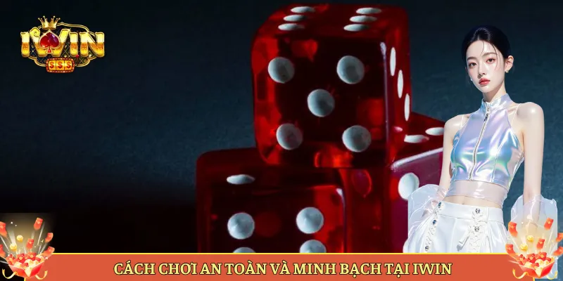 Cách Chơi An Toàn Và Minh Bạch Tại Iwin